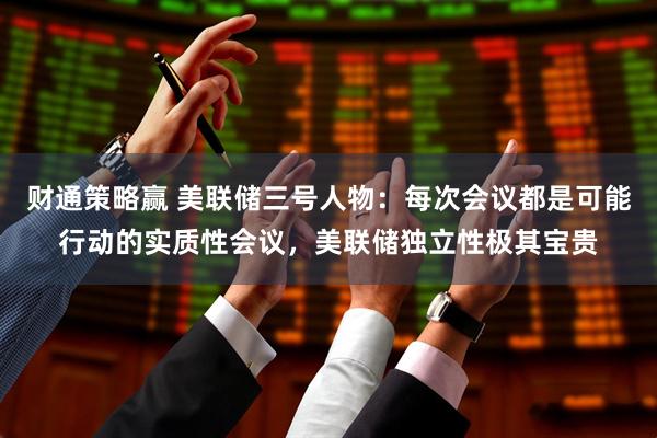 财通策略赢 美联储三号人物：每次会议都是可能行动的实质性会议，美联储独立性极其宝贵