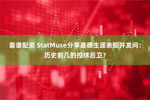 靠谱配资 StatMuse分享基德生涯表现并发问：历史前几的控球后卫？