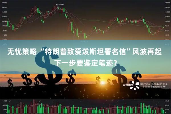 无忧策略 “特朗普致爱泼斯坦署名信”风波再起 下一步要鉴定笔迹？