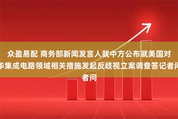 众盈易配 商务部新闻发言人就中方公布就美国对华集成电路领域相关措施发起反歧视立案调查答记者问