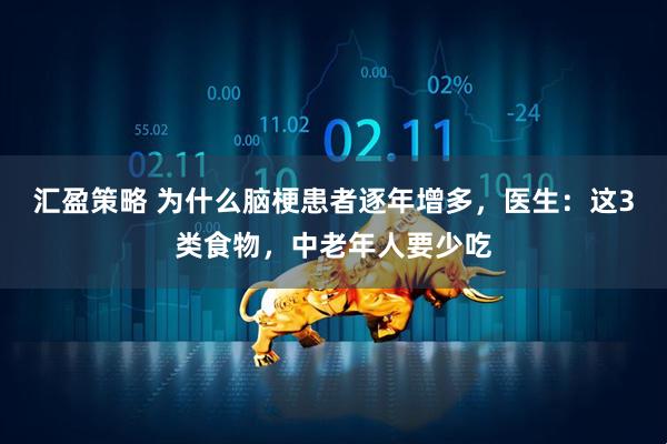 汇盈策略 为什么脑梗患者逐年增多，医生：这3类食物，中老年人要少吃