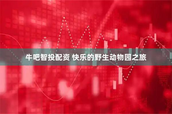 牛吧智投配资 快乐的野生动物园之旅