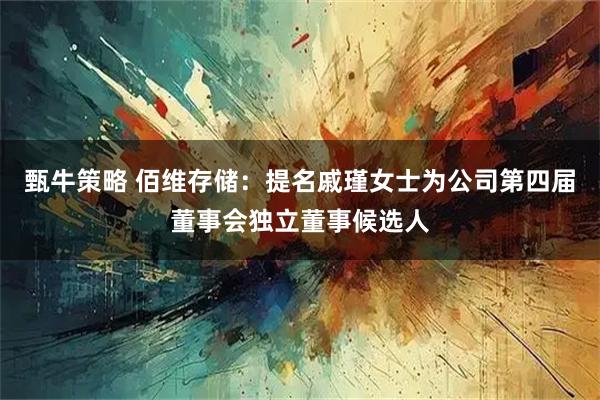 甄牛策略 佰维存储：提名戚瑾女士为公司第四届董事会独立董事候选人