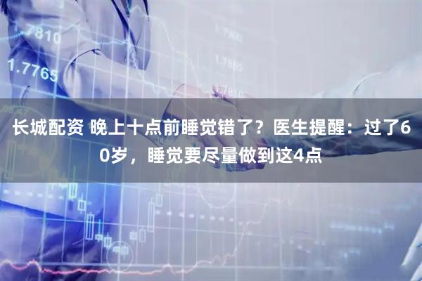 长城配资 晚上十点前睡觉错了？医生提醒：过了60岁，睡觉要尽量做到这4点