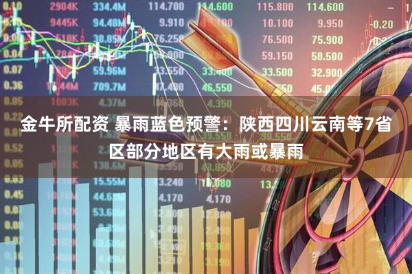金牛所配资 暴雨蓝色预警：陕西四川云南等7省区部分地区有大雨或暴雨