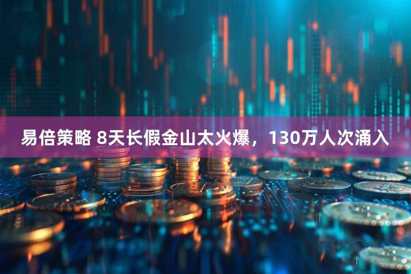 易倍策略 8天长假金山太火爆，130万人次涌入