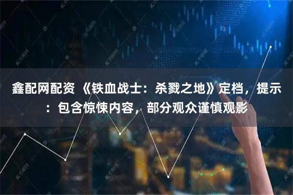 鑫配网配资 《铁血战士：杀戮之地》定档，提示：包含惊悚内容，部分观众谨慎观影